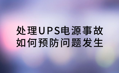 處理UPS電源事故，如何預(yù)防問題發(fā)生？